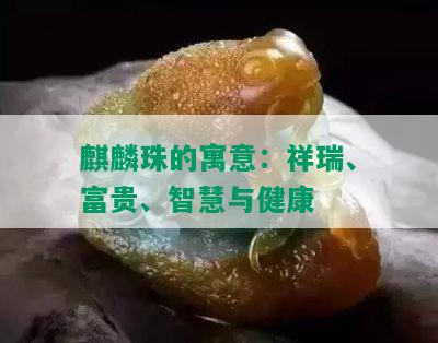 麒麟珠的寓意：祥瑞、富贵、智慧与健康