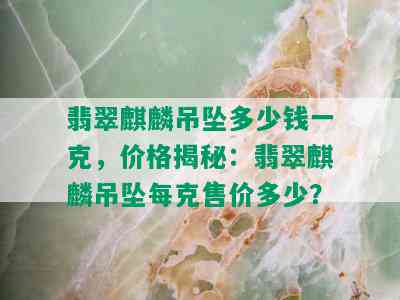 翡翠麒麟吊坠多少钱一克，价格揭秘：翡翠麒麟吊坠每克售价多少？