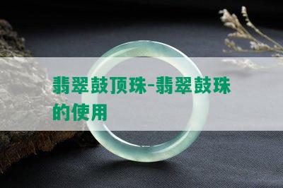 翡翠鼓顶珠-翡翠鼓珠的使用