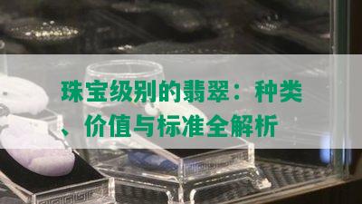 珠宝级别的翡翠：种类、价值与标准全解析