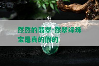 然然的翡翠-然翠缘珠宝是真的假的