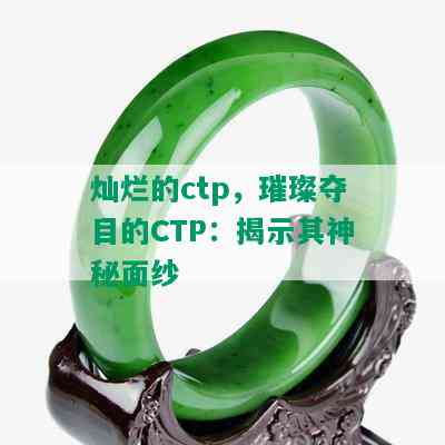 灿烂的ctp，璀璨夺目的CTP：揭示其神秘面纱