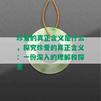 珍爱的真正含义是什么，探究珍爱的真正含义：一份深入的理解和探索