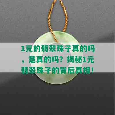 1元的翡翠珠子真的吗，是真的吗？揭秘1元翡翠珠子的背后真相！