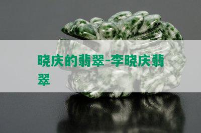 晓庆的翡翠-李晓庆翡翠