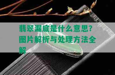 翡翠漏底是什么意思？图片解析与处理方法全解