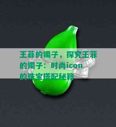 王菲的镯子，探究王菲的镯子：时尚icon的珠宝搭配秘籍