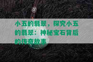 小五的翡翠，探究小五的翡翠：神秘宝石背后的传奇故事