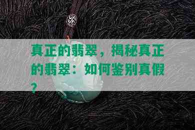 真正的翡翠，揭秘真正的翡翠：如何鉴别真假？