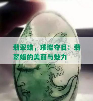 翡翠蜡，璀璨夺目：翡翠蜡的美丽与魅力