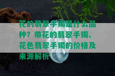 花的翡翠手镯是什么品种？带花的翡翠手镯、花色翡翠手镯的价格及来源解析