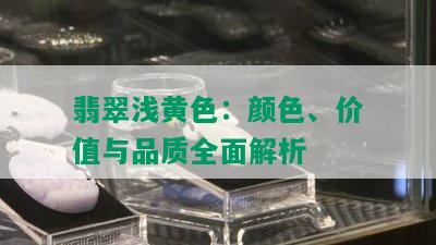 翡翠浅黄色：颜色、价值与品质全面解析