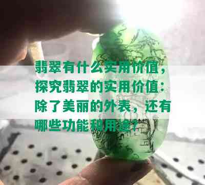 翡翠有什么实用价值，探究翡翠的实用价值：除了美丽的外表，还有哪些功能和用途？