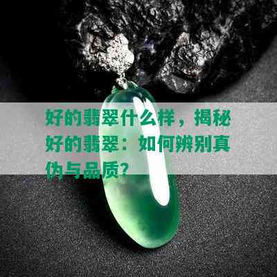 好的翡翠什么样，揭秘好的翡翠：如何辨别真伪与品质？