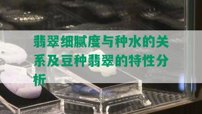 翡翠细腻度与种水的关系及豆种翡翠的特性分析