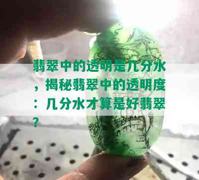 翡翠中的透明是几分水，揭秘翡翠中的透明度：几分水才算是好翡翠？