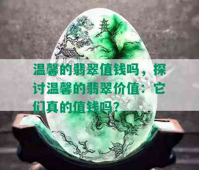 温馨的翡翠值钱吗，探讨温馨的翡翠价值：它们真的值钱吗？