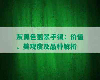 灰黑色翡翠手镯：价值、美观度及品种解析