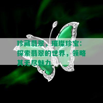 珍藏翡翠，璀璨珍宝：探索翡翠的世界，领略其无尽魅力