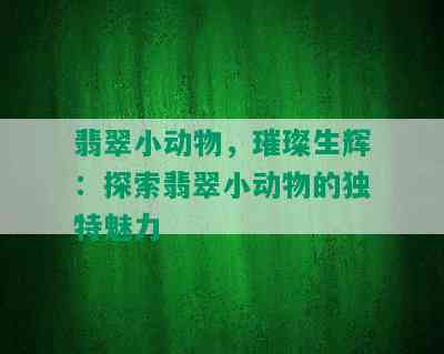 翡翠小动物，璀璨生辉：探索翡翠小动物的独特魅力