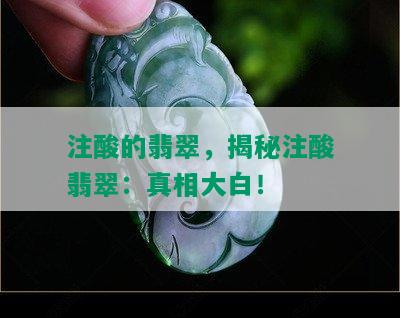 注酸的翡翠，揭秘注酸翡翠：真相大白！