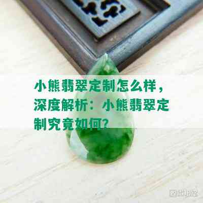 小熊翡翠定制怎么样，深度解析：小熊翡翠定制究竟如何？