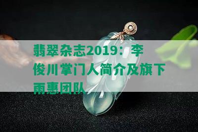 翡翠杂志2019：李俊川掌门人简介及旗下雨惠团队