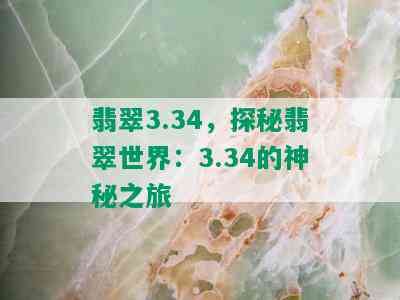 翡翠3.34，探秘翡翠世界：3.34的神秘之旅