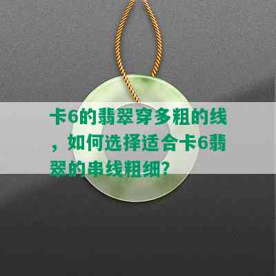 卡6的翡翠穿多粗的线，如何选择适合卡6翡翠的串线粗细？