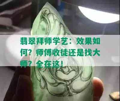 翡翠拜师学艺：效果如何？师傅收徒还是找大师？全在这！