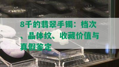 8千的翡翠手镯：档次、晶体纹、收藏价值与真假鉴定