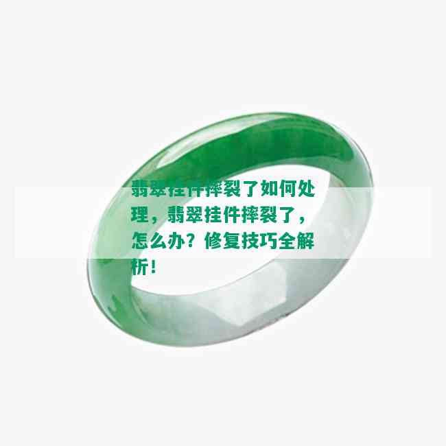 翡翠挂件摔裂了如何处理，翡翠挂件摔裂了，怎么办？修复技巧全解析！