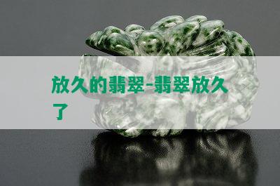 放久的翡翠-翡翠放久了