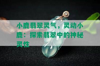 小鹿翡翠灵气，灵动小鹿：探索翡翠中的神秘灵性