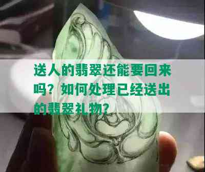 送人的翡翠还能要回来吗？如何处理已经送出的翡翠礼物？