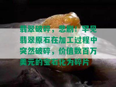 翡翠破碎，悲剧！罕见翡翠原石在加工过程中突然破碎，价值数百万美元的宝石化为碎片