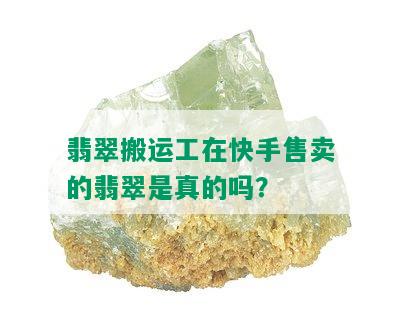 翡翠搬运工在快手售卖的翡翠是真的吗？