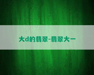 大d的翡翠-翡翠大一