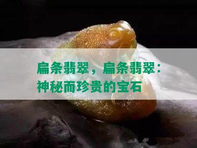 扁条翡翠，扁条翡翠：神秘而珍贵的宝石