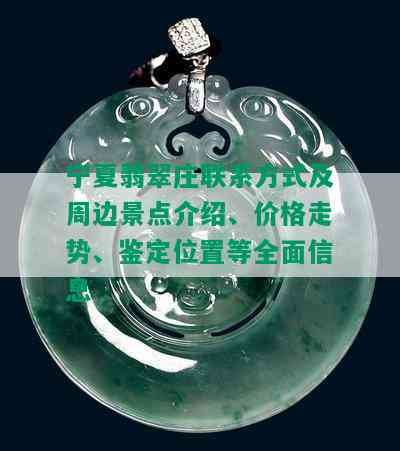 宁夏翡翠庄联系方式及周边景点介绍、价格走势、鉴定位置等全面信息