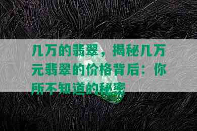 几万的翡翠，揭秘几万元翡翠的价格背后：你所不知道的秘密