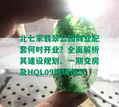 北七家翡翠公园商业配套何时开业？全面解析其建设规划、一期交房及HQL09地块情况