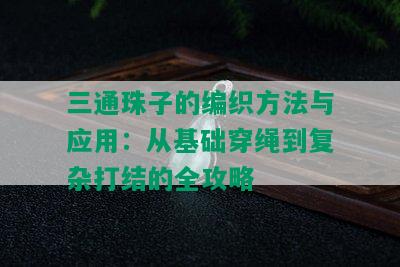 三通珠子的编织方法与应用：从基础穿绳到复杂打结的全攻略