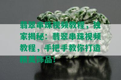 翡翠串珠视频教程，独家揭秘：翡翠串珠视频教程，手把手教你打造精美饰品！