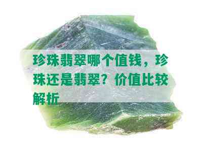 珍珠翡翠哪个值钱，珍珠还是翡翠？价值比较解析