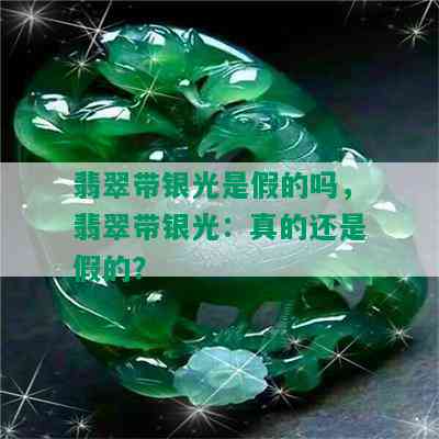 翡翠带银光是假的吗，翡翠带银光：真的还是假的？