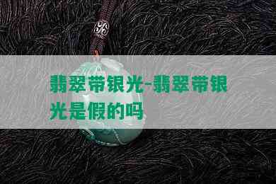 翡翠带银光-翡翠带银光是假的吗