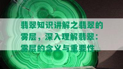 翡翠知识讲解之翡翠的雾层，深入理解翡翠：雾层的含义与重要性