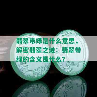 翡翠带绿是什么意思，解密翡翠之谜：翡翠带绿的含义是什么？