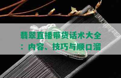 翡翠直播带货话术大全：内容、技巧与顺口溜